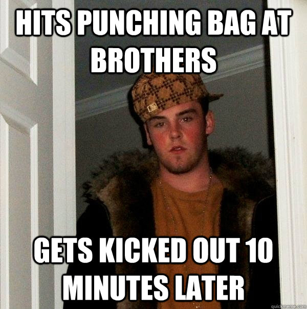 Hits punching bag at brothers Gets kicked out 10 minutes later  Scumbag Steve