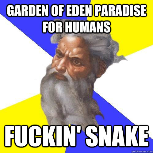 Garden of Eden Paradise for humans Fuckin' snake - Garden of Eden Paradise for humans Fuckin' snake  Advice God