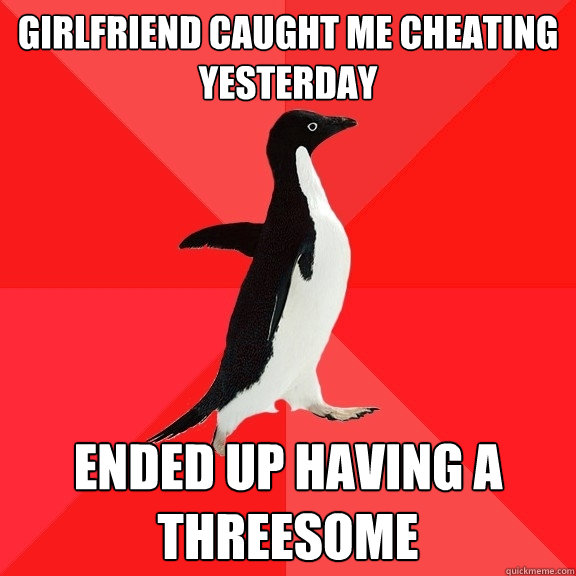 Girlfriend caught me cheating yesterday Ended up having a threesome  Socially Awesome Penguin