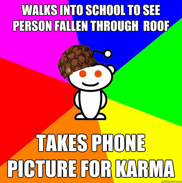 Walks into school to see person fallen through  roof takes phone picture for karma  Scumbag Redditor