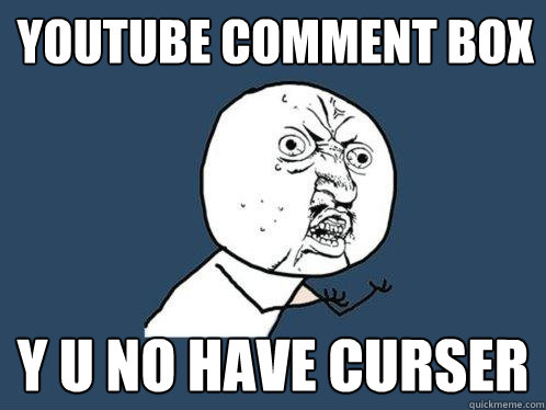 Youtube Comment Box y u no have curser  Y U No