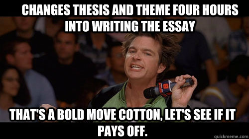 Changes thesis and theme four hours into writing the essay that's a bold move cotton, let's see if it pays off.   Bold Move Cotton