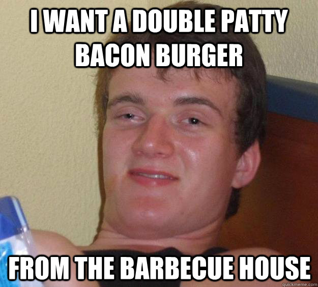 i want a double patty bacon burger from the barbecue house  10 Guy
