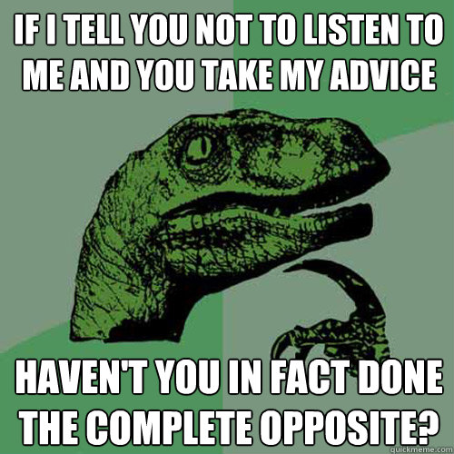 if i tell you not to listen to me and you take my advice haven't you in fact done the complete opposite?  Philosoraptor