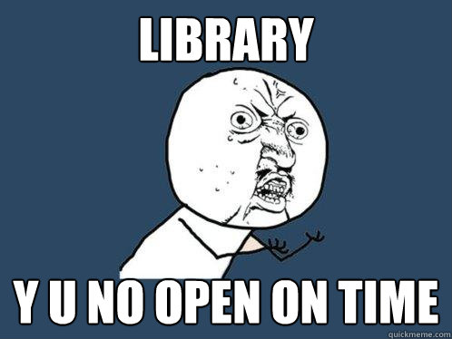 Library y u no open on time  Y U No