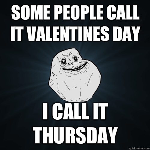 Some people call it valentines day I call it Thursday  - Some people call it valentines day I call it Thursday   Forever Alone