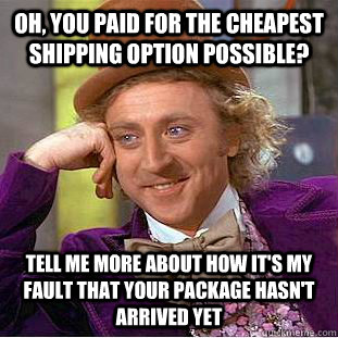 oh, you paid for the cheapest shipping option possible? tell me more about how it's my fault that your package hasn't arrived yet  Condescending Wonka