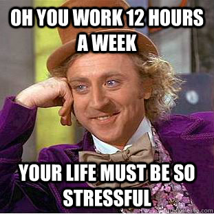 Oh you work 12 hours a week your life must be so stressful - Oh you work 12 hours a week your life must be so stressful  Creepy Wonka