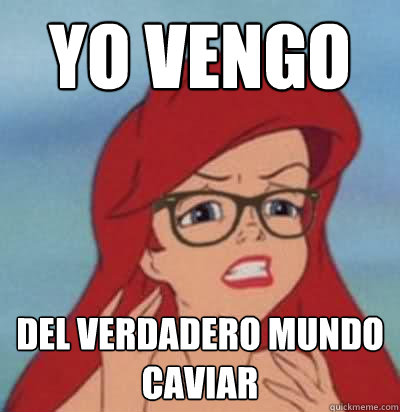 Yo vengo del verdadero mundo caviar  Hipster Ariel