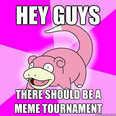 Hey guys There should be a meme tournament  Slowpoke