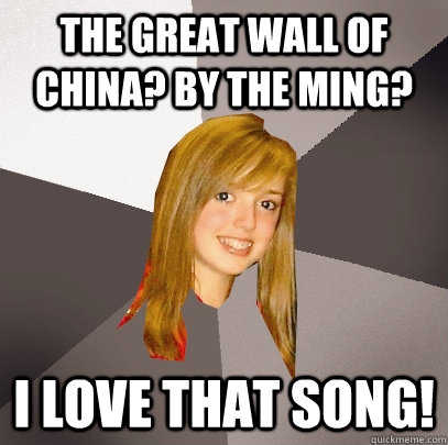 The great wall of china? By the Ming? i love that song! - The great wall of china? By the Ming? i love that song!  Musically Oblivious 8th Grader