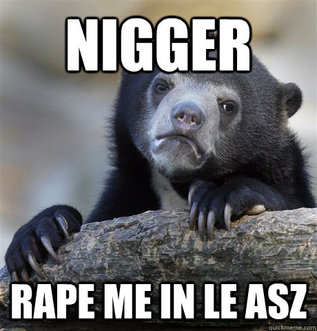 Nigger Rape me in le asz  Confession Bear