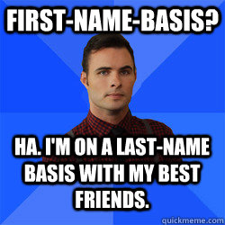 First-name-basis? Ha. I'm on a last-name basis with my best friends.  Socially Awkward Darcy