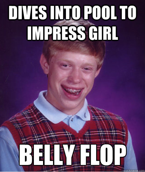 dives into pool to impress girl belly flop  Bad Luck Brian