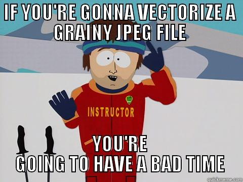 IF YOU'RE GONNA VECTORIZE A GRAINY JPEG FILE YOU'RE GOING TO HAVE A BAD TIME Youre gonna have a bad time