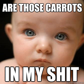 are those carrots in my shit  Serious Baby