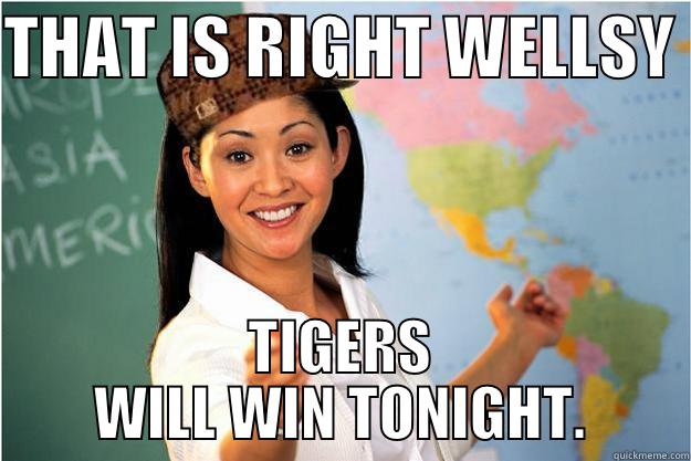 THAT IS RIGHT WELLSY  TIGERS WILL WIN TONIGHT. Scumbag Teacher