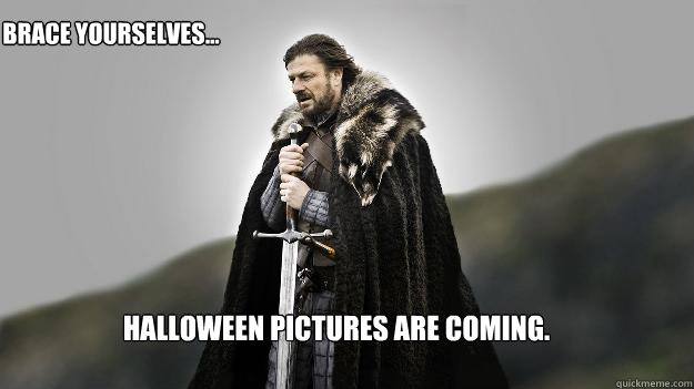 Halloween pictures are coming. Brace yourselves...  Ned stark winter is coming