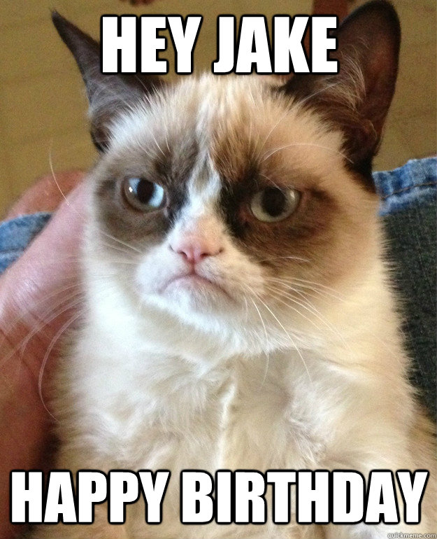 Hey Jake Happy Birthday  Grumpy Cat