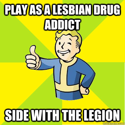 Play as a lesbian drug addict Side with the Legion - Play as a lesbian drug addict Side with the Legion  Fallout new vegas