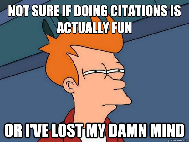 Not sure if doing citations is actually fun Or I've lost my damn mind  Futurama Fry