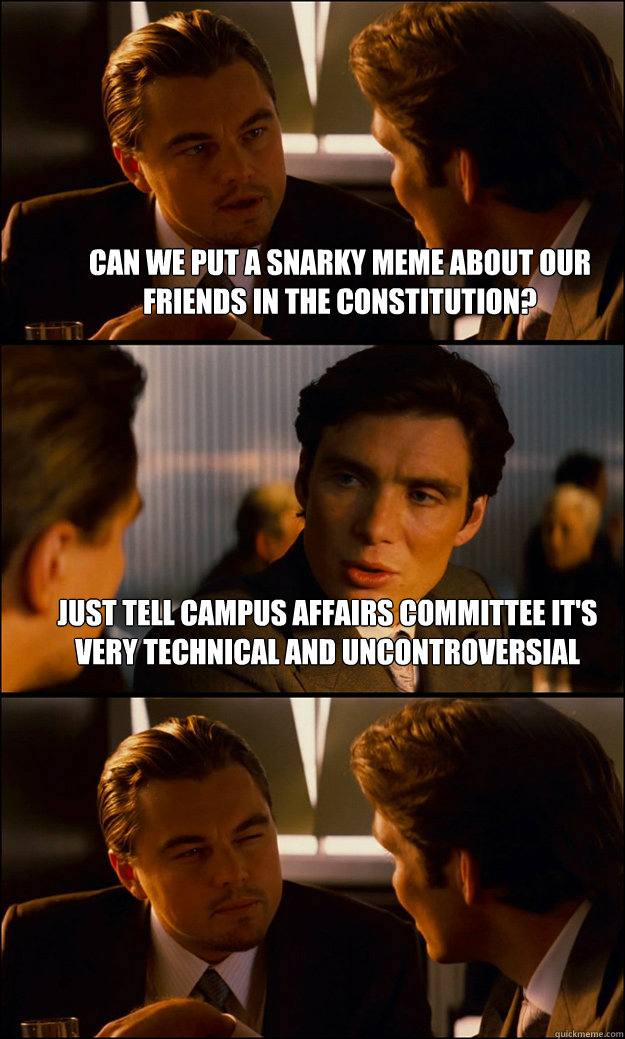 Can we put a snarky meme about our friends in the constitution? Just tell campus affairs committee it's very technical and uncontroversial   Inception