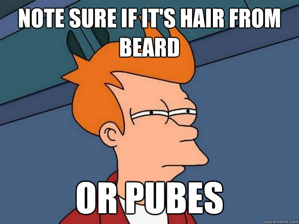 Note sure if it's hair from beard Or pubes  Futurama Fry