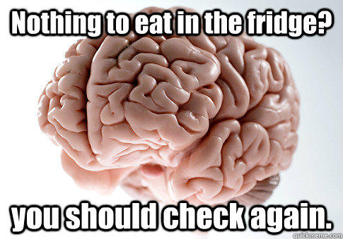 Nothing to eat in the fridge? you should check again.  - Nothing to eat in the fridge? you should check again.   Scumbag Brain