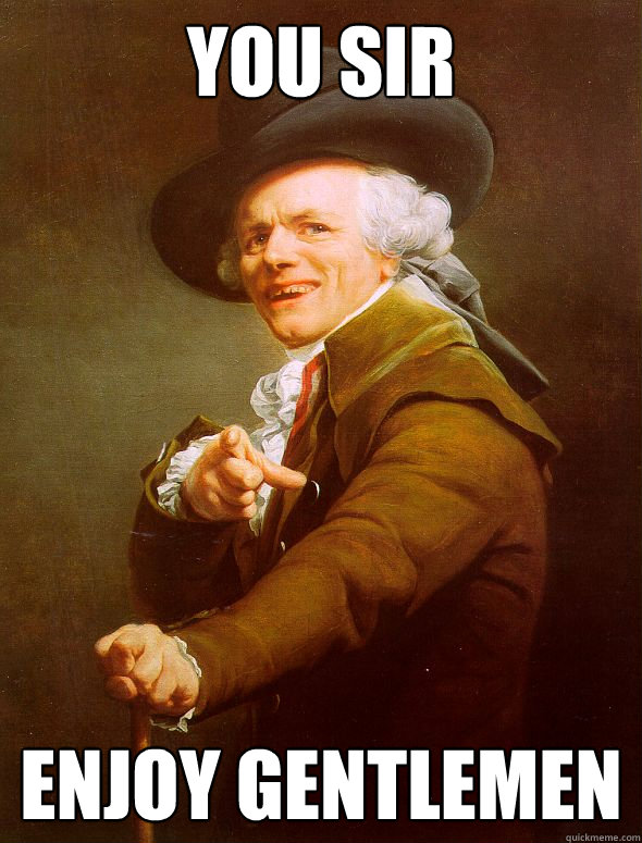 you sir enjoy gentlemen  Joseph Ducreux