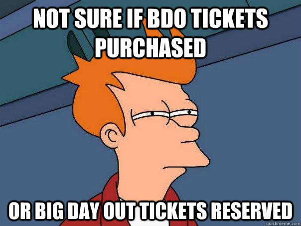 not sure if bdo tickets purchased Or big day out tickets reserved   Futurama Fry