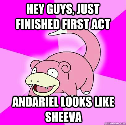 hey guys, just finished first act andariel looks like sheeva  Slowpoke