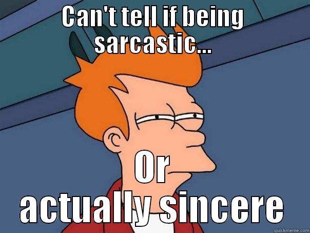 CAN'T TELL IF BEING SARCASTIC... OR ACTUALLY SINCERE Futurama Fry