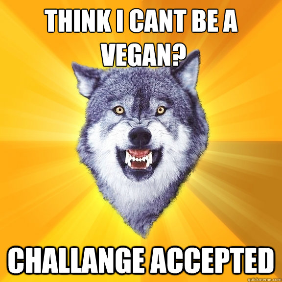 Think I cant be a
 vegan? challange accepted - Think I cant be a
 vegan? challange accepted  Courage Wolf