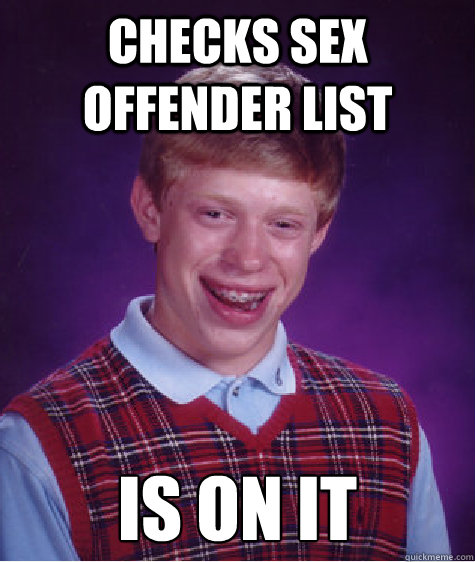 Checks Sex Offender List Is On It Bad Luck Brian Quickmeme