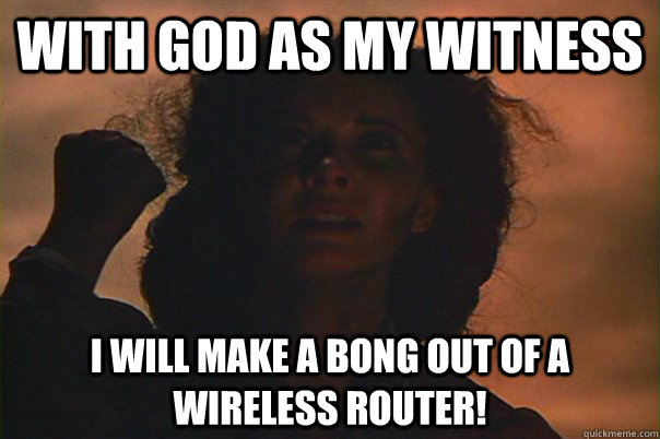 With God As My Witness I Will make a bong out of a wireless router! - With God As My Witness I Will make a bong out of a wireless router!  With God As My Witness