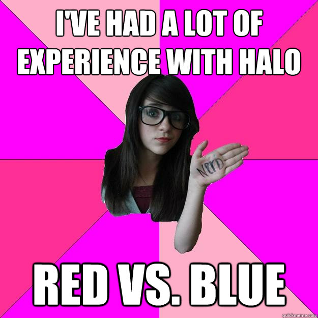 I've had a lot of experience with Halo Red vs. Blue - I've had a lot of experience with Halo Red vs. Blue  Idiot Nerd Girl