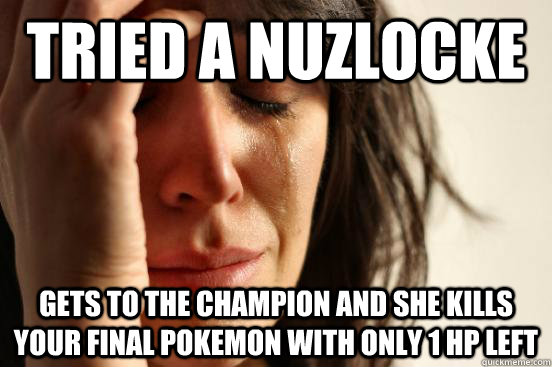 Tried a nuzlocke Gets to the champion and she kills your final pokemon with only 1 hp left - Tried a nuzlocke Gets to the champion and she kills your final pokemon with only 1 hp left  First World Problems