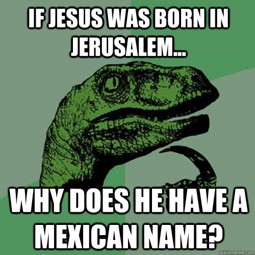 If Jesus was born in Jerusalem... Why does he have a mexican name?  Philosoraptor