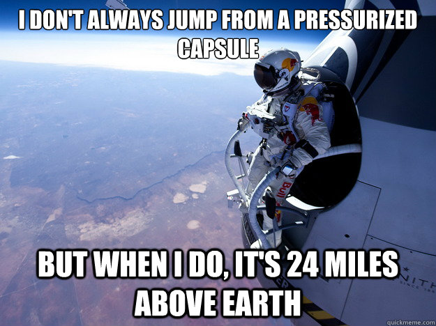 I don't always jump from a pressurized capsule But when i do, it's 24 miles above Earth - I don't always jump from a pressurized capsule But when i do, it's 24 miles above Earth  most interesting felix