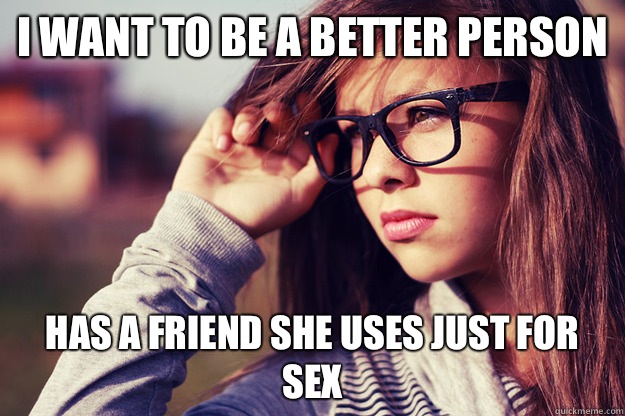 I want to be a better person Has a friend she uses just for sex  Rebound Girlfriend