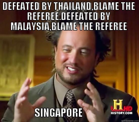 DEFEATED BY THAILAND,BLAME THE REFEREE.DEFEATED BY MALAYSIA,BLAME THE REFEREE                   SINGAPORE                            Misc