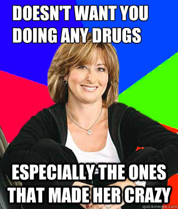 doesn't want you doing any drugs especially the ones that made her crazy  Sheltering Suburban Mom