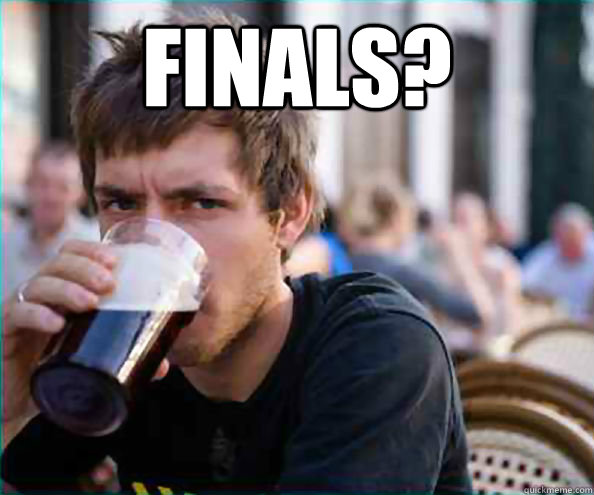 Finals?  - Finals?   Lazy College Senior