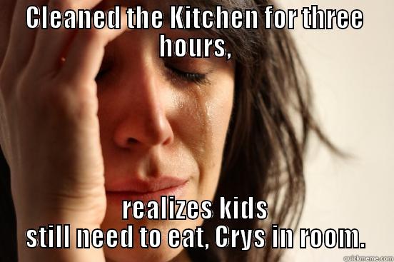 CLEANED THE KITCHEN FOR THREE HOURS, REALIZES KIDS STILL NEED TO EAT, CRYS IN ROOM. First World Problems