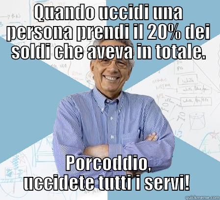 QUANDO UCCIDI UNA PERSONA PRENDI IL 20% DEI SOLDI CHE AVEVA IN TOTALE. PORCODDIO, UCCIDETE TUTTI I SERVI!  Engineering Professor