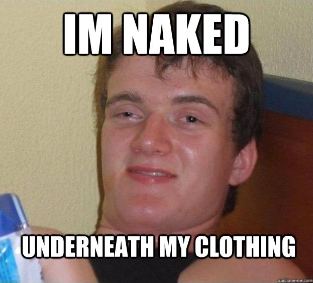 Im naked underneath my clothing  The High Guy