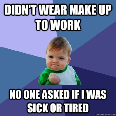 Didn't wear make up to work no one asked if I was sick or tired - Didn't wear make up to work no one asked if I was sick or tired  Success Kid