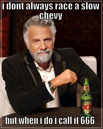 I DONT ALWAYS RACE A SLOW CHEVY BUT WHEN I DO I CALL IT 666  The Most Interesting Man In The World