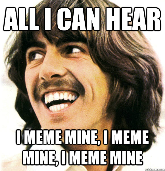 All I can hear I meme mine, i meme mine, I meme mine - All I can hear I meme mine, i meme mine, I meme mine  Misc