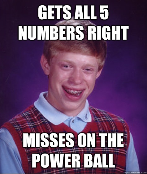 Gets all 5 numbers right Misses on the power ball - Gets all 5 numbers right Misses on the power ball  Bad Luck Brian